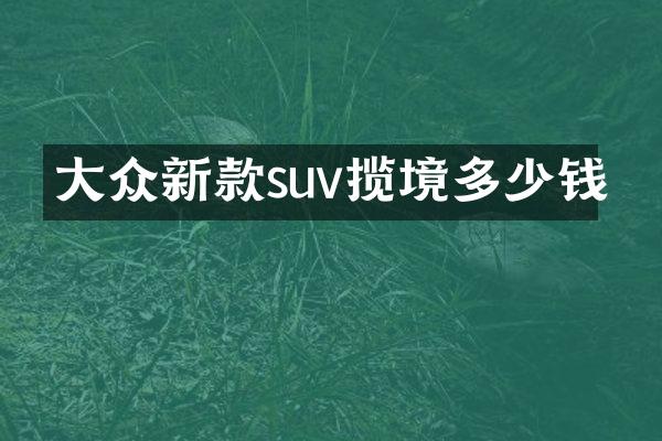 大众新款suv揽境多少钱