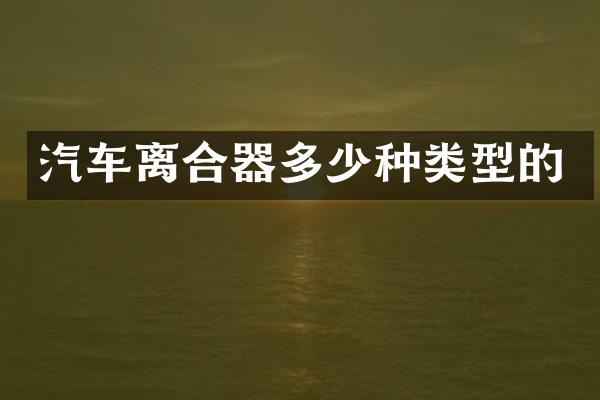 汽车离合器多少种类型的