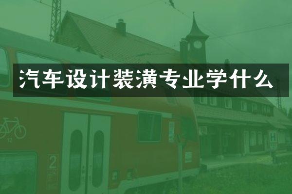 汽车设计装潢专业学什么