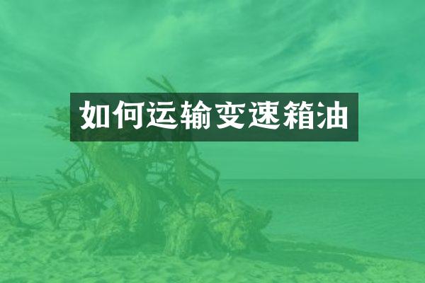 如何运输变速箱油