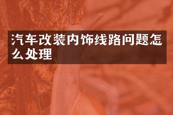汽车改装内饰线路问题怎么处理