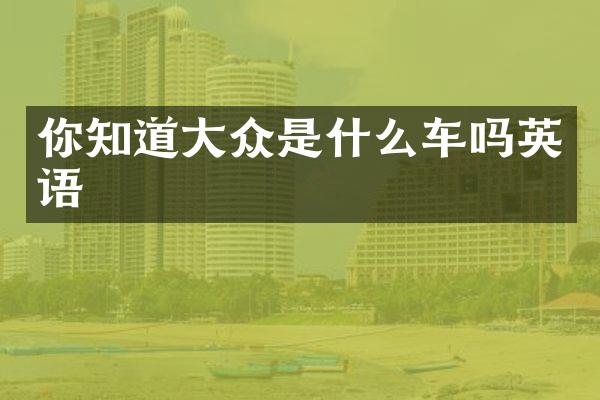 你知道大众是什么车吗英语