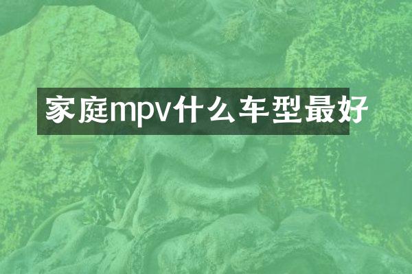 家庭mpv什么车型最好