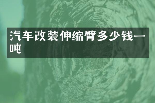 汽车改装伸缩臂多少钱一吨