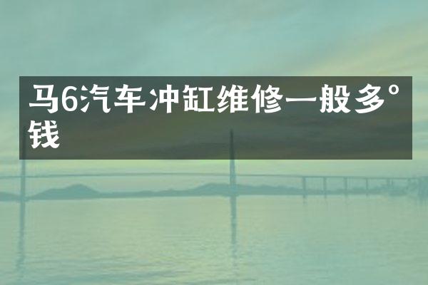 马6汽车冲缸维修一般多少钱