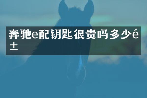 奔驰e配钥匙很贵吗多少钱