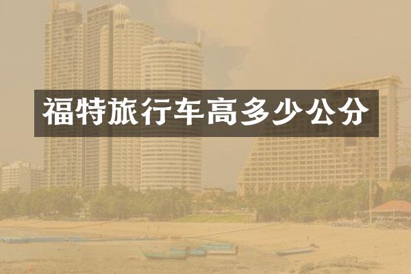 福特旅行车高多少公分