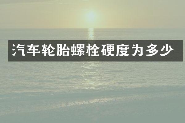 汽车轮胎螺栓硬度为多少