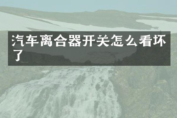汽车离合器开关怎么看坏了
