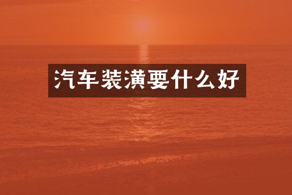 汽车装潢要什么好