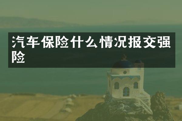 汽车保险什么情况报交强险