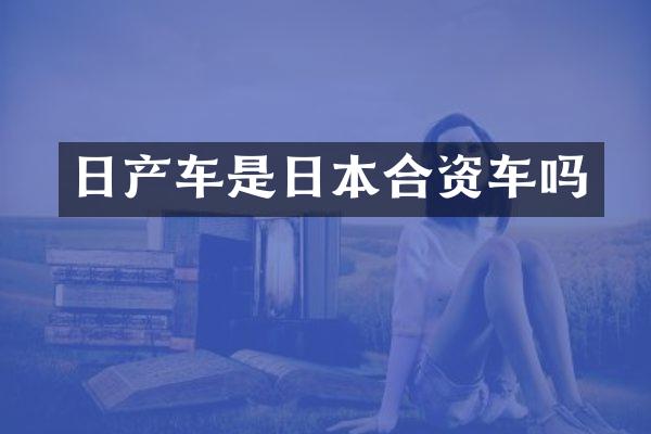 日产车是日本合资车吗