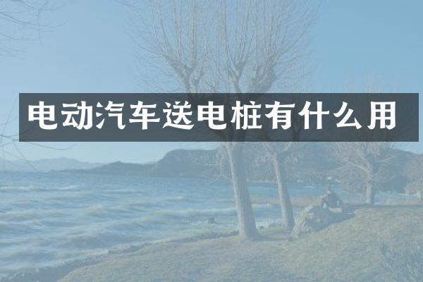 电动汽车送电桩有什么用
