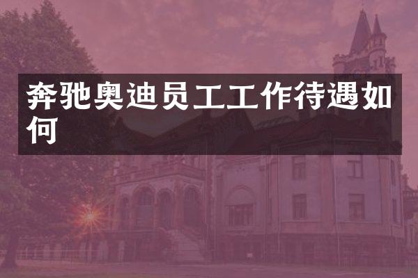 奔驰奥迪员工工作待遇如何