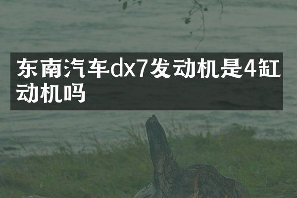 东南汽车dx7发动机是4缸发动机吗