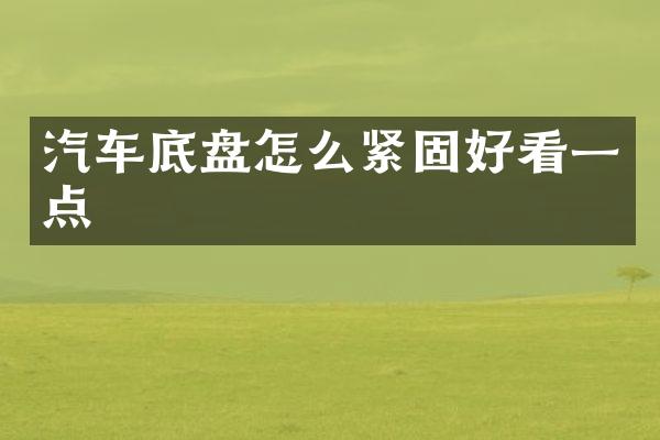 汽车底盘怎么紧固好看一点