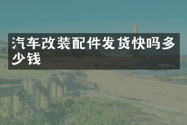 汽车改装配件发货快吗多少钱