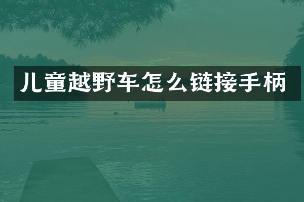 儿童越野车怎么链接手柄