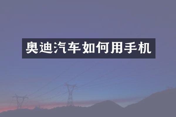 奥迪汽车如何用手机