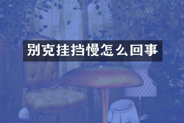 别克挂挡慢怎么回事