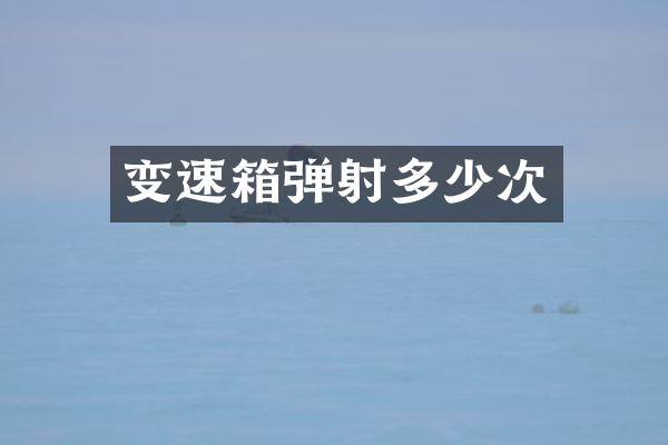 变速箱弹射多少次