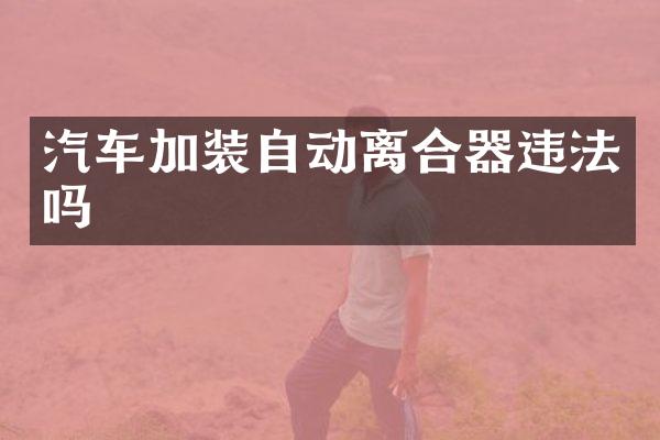汽车加装自动离合器违法吗