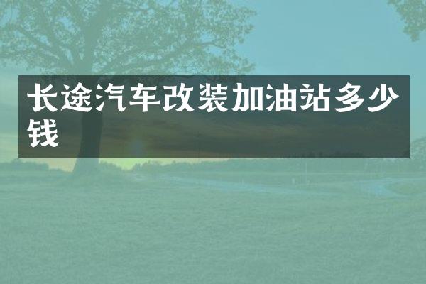 长途汽车改装加油站多少钱