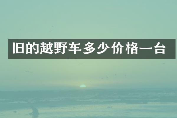 旧的越野车多少价格一台