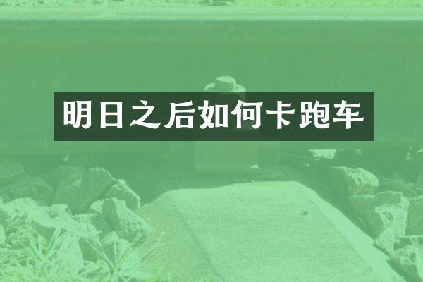 明日之后如何卡跑车