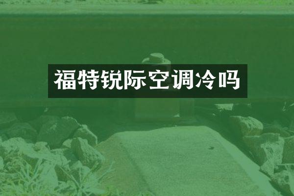 福特锐际空调冷吗