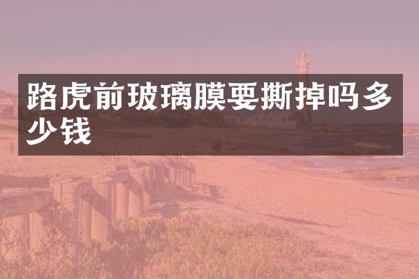 路虎前玻璃膜要撕掉吗多少钱