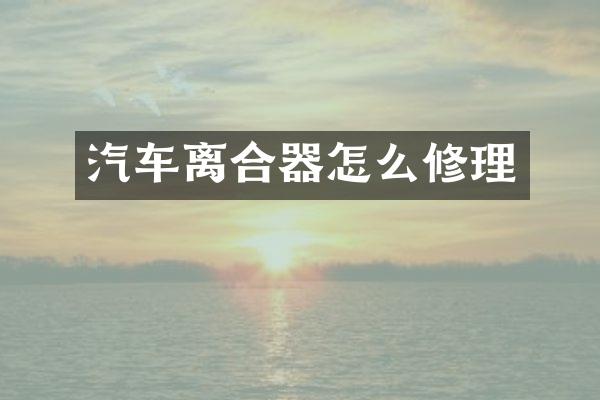 汽车离合器怎么修理