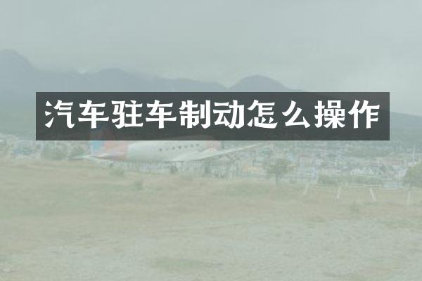 汽车驻车制动怎么操作