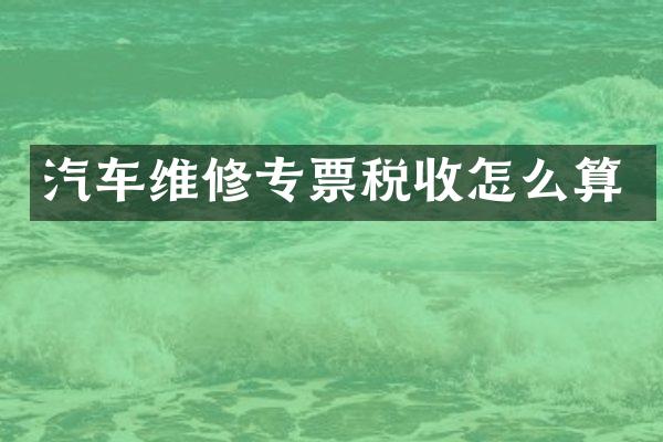 汽车维修专票税收怎么算