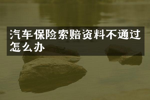 汽车保险索赔资料不通过怎么办