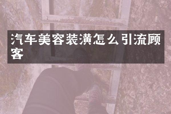 汽车美容装潢怎么引流顾客