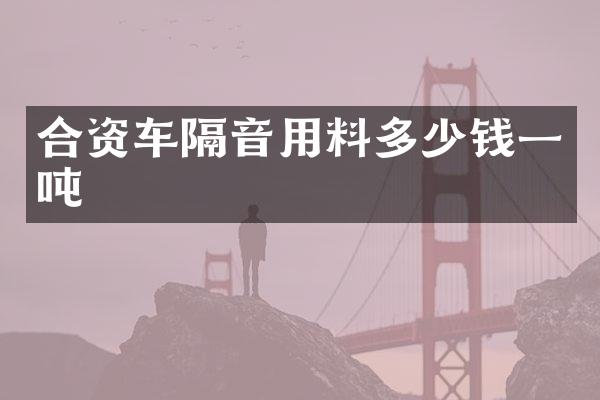 合资车隔音用料多少钱一吨