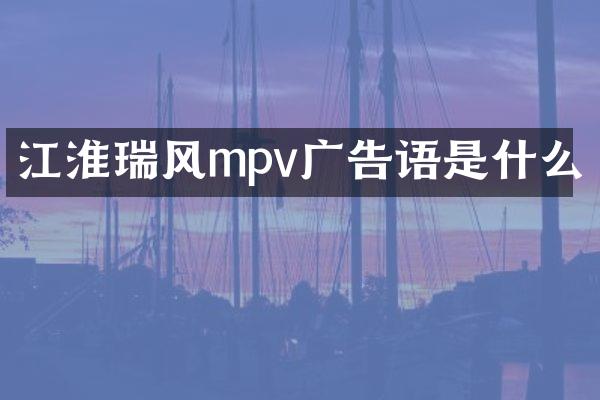 江淮瑞风mpv广告语是什么