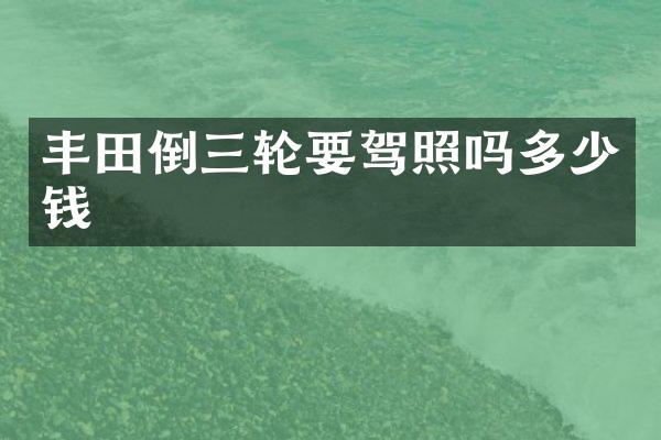 丰田倒三轮要驾照吗多少钱