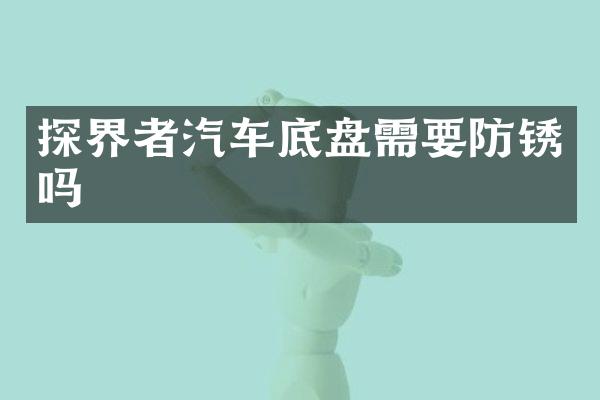 探界者汽车底盘需要防锈吗
