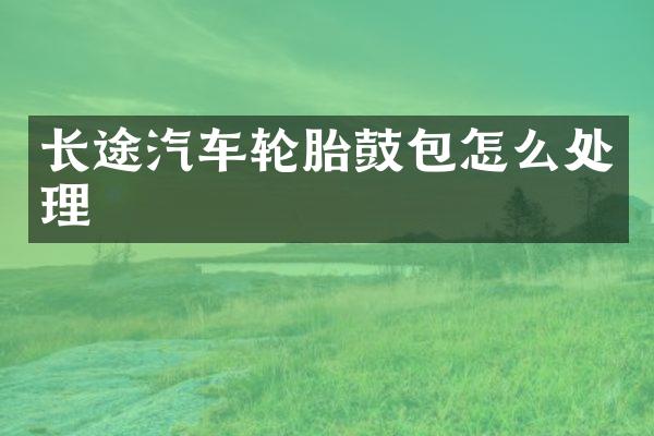 长途汽车轮胎鼓包怎么处理