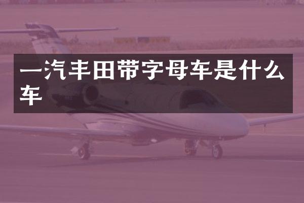 一汽丰田带字母车是什么车