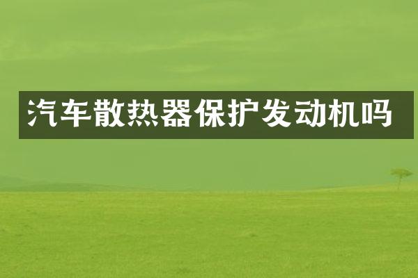 汽车散热器保护发动机吗