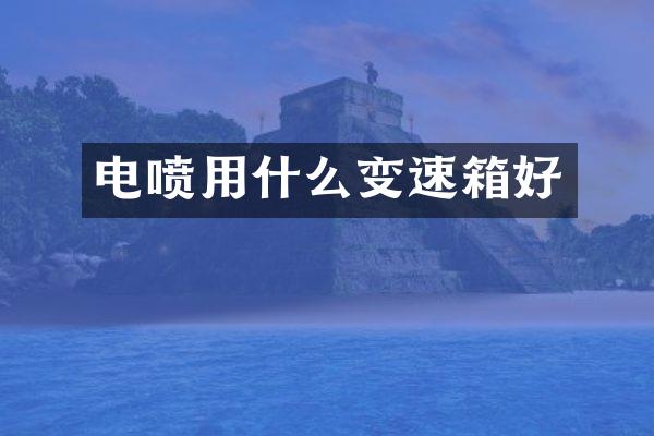 电喷用什么变速箱好