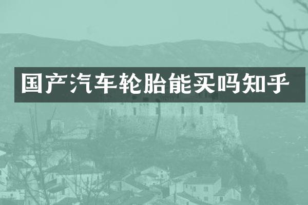 国产汽车轮胎能买吗知乎