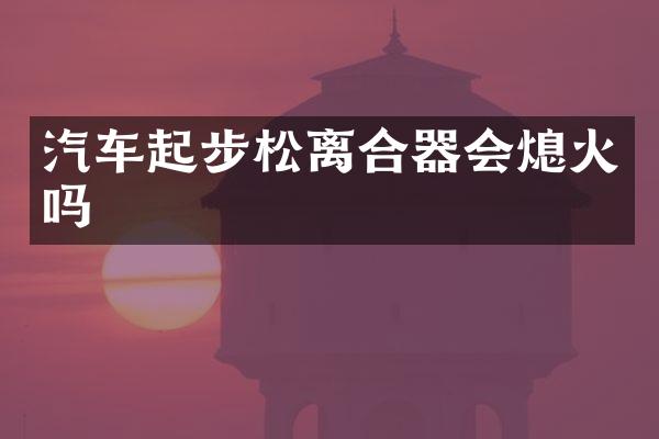 汽车起步松离合器会熄火吗