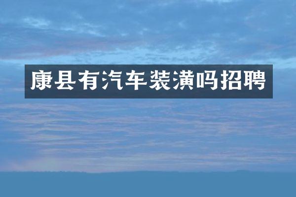 康县有汽车装潢吗招聘