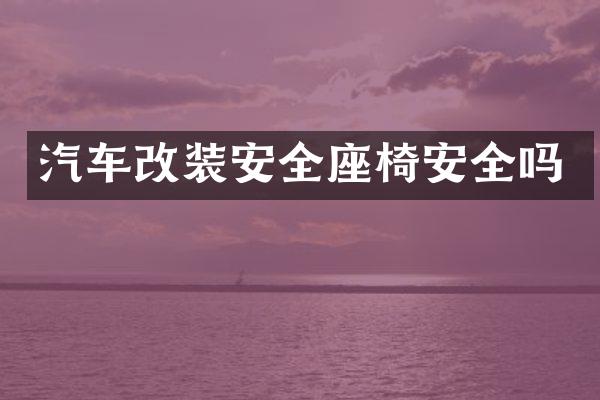 汽车改装安全座椅安全吗