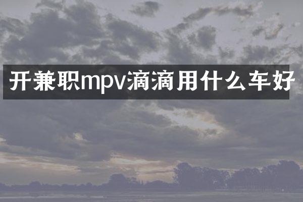 开兼职mpv滴滴用什么车好