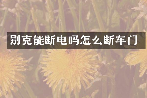 别克能断电吗怎么断车门